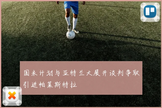 国米计划与亚特兰大展开谈判争取引进帕莱斯特拉