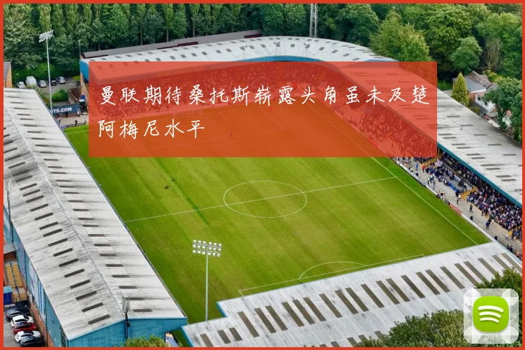 曼联期待桑托斯崭露头角虽未及楚阿梅尼水平
