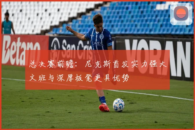 总决赛前瞻：尼克斯首发实力强大文班与深厚板凳更具优势