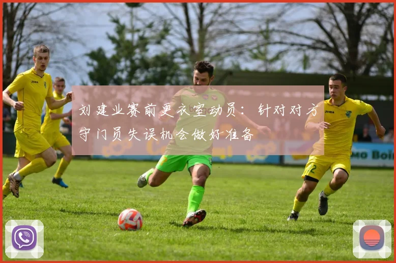 刘建业赛前更衣室动员：针对对方守门员失误机会做好准备