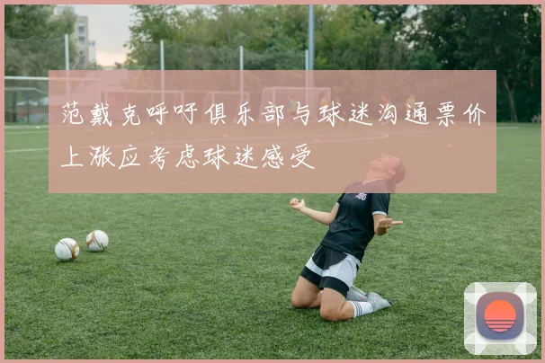 范戴克呼吁俱乐部与球迷沟通票价上涨应考虑球迷感受