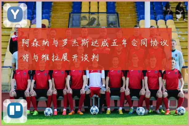 阿森纳与罗杰斯达成五年合同协议将与维拉展开谈判