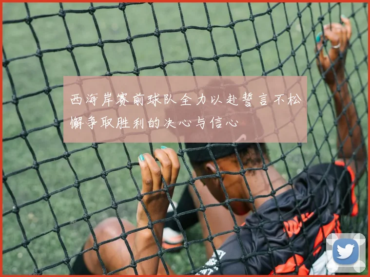 西海岸赛前球队全力以赴誓言不松懈争取胜利的决心与信心