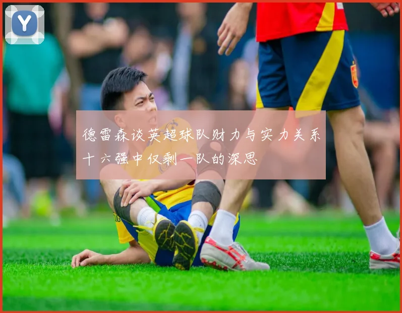 德雷森谈英超球队财力与实力关系十六强中仅剩一队的深思