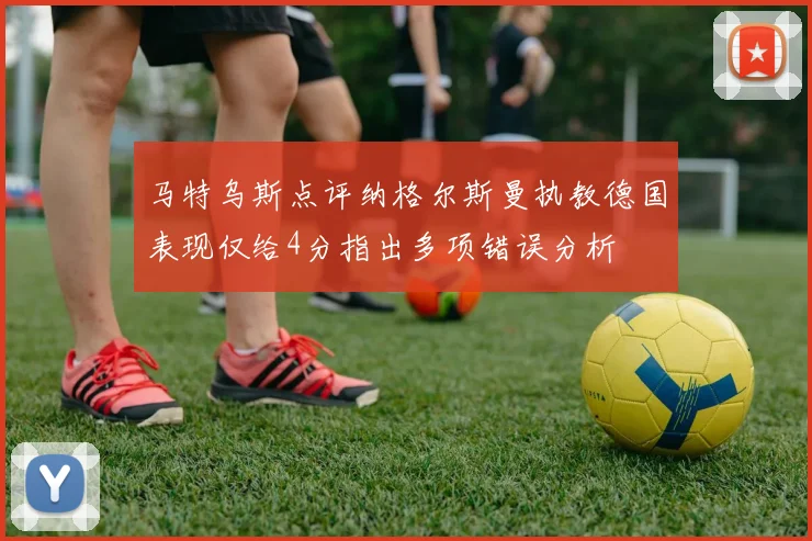 马特乌斯点评纳格尔斯曼执教德国表现仅给4分指出多项错误分析