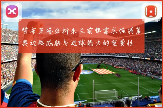 赞布罗塔分析米兰前锋需求强调莱奥边路威胁与进球能力的重要性